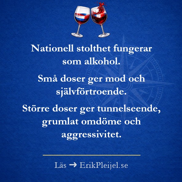 Nationell stolthet fungerar som alkohol.<br>Små doser ger mod och självförtroende. Större doser ger tunnelseende, grumlat omdöme och aggressivitet.